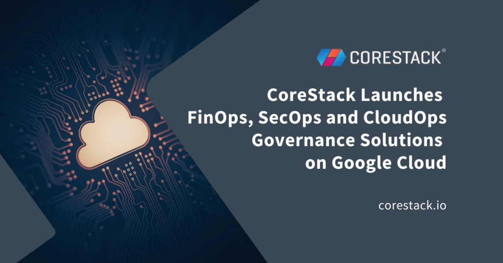 CoreStack Launches FinOps, SecOps and CloudOps Governance on Google Cloud